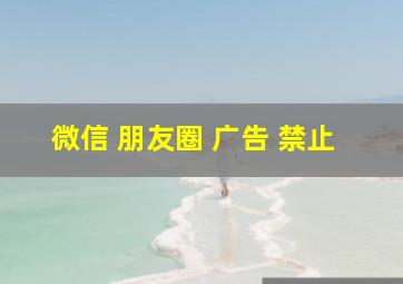 微信 朋友圈 广告 禁止